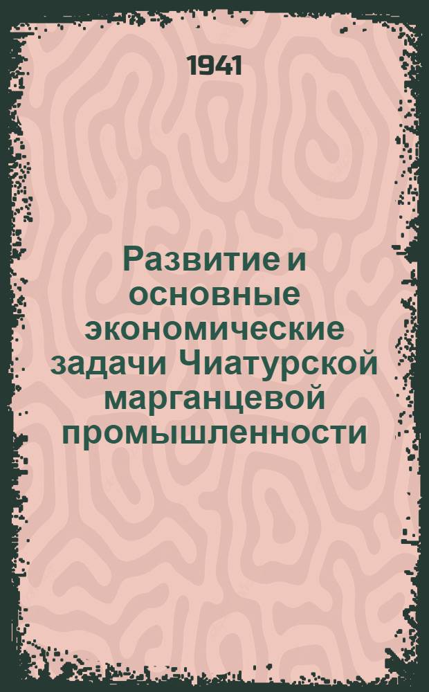 Развитие и основные экономические задачи Чиатурской марганцевой промышленности : (Тезисы к дисс. на соискание учен. степени кандидата экон. наук)