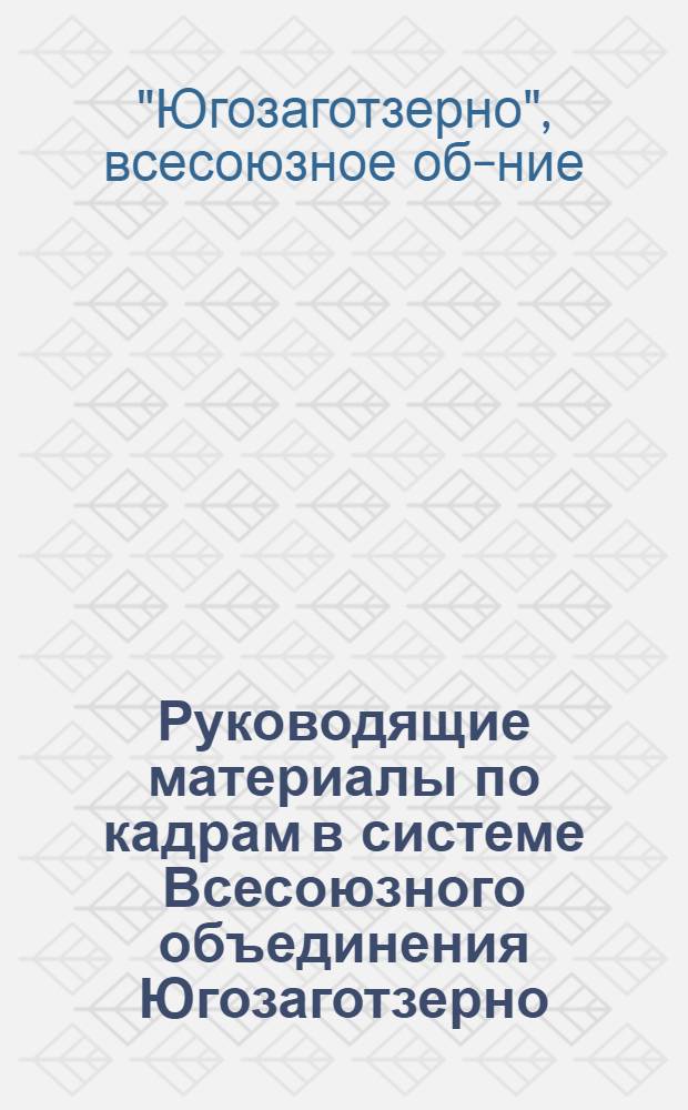 Руководящие материалы по кадрам в системе Всесоюзного объединения Югозаготзерно