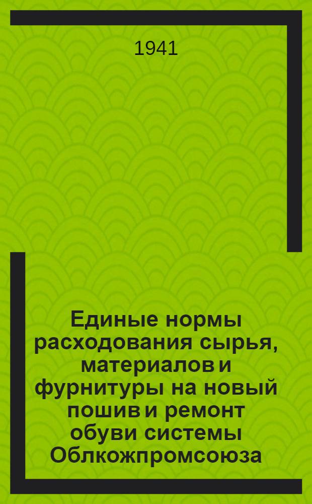 Единые нормы расходования сырья, материалов и фурнитуры на новый пошив и ремонт обуви системы Облкожпромсоюза