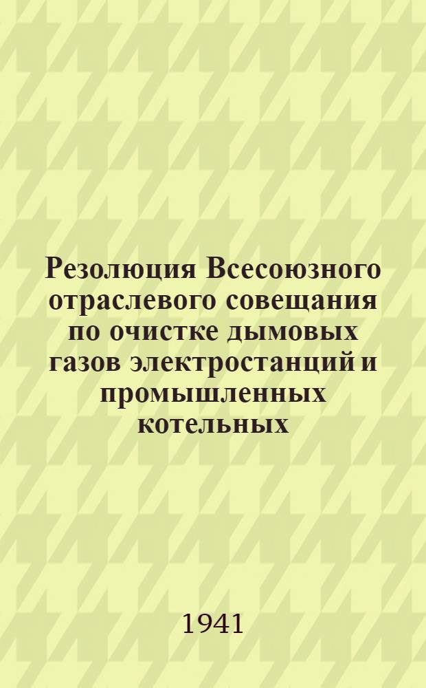 Резолюция Всесоюзного отраслевого совещания по очистке дымовых газов электростанций и промышленных котельных. 19-22-е ноября 1940 г.