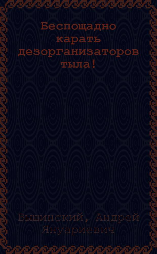 Беспощадно карать дезорганизаторов тыла!
