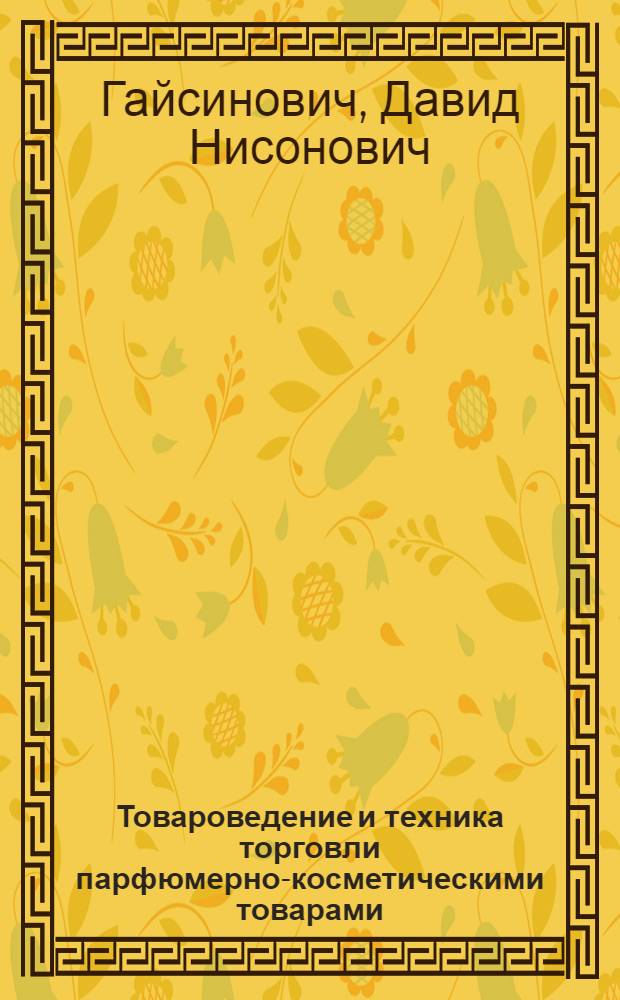 Товароведение и техника торговли парфюмерно-косметическими товарами : Учебник для тех. школ II ступени : Утв. Гл. упр. парфюм.-космет., синтетич. и мыловар. пром-сти Наркопищепрома СССР