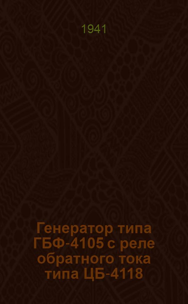 Генератор типа ГБФ-4105 с реле обратного тока типа ЦБ-4118 : Инструкция по установке и уходу в эксплоатации