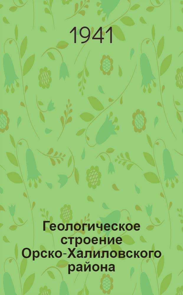 Геологическое строение Орско-Халиловского района : (Объясн. записка к геол. карте масштаба 1:100.000)