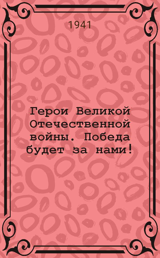 Герои Великой Отечественной войны. Победа будет за нами! : Очерки