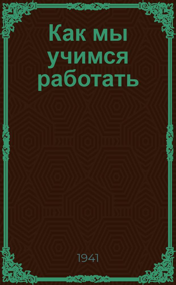 Как мы учимся работать : Рассказы учащихся школ ФЗО : Для сред. и ст. возраста