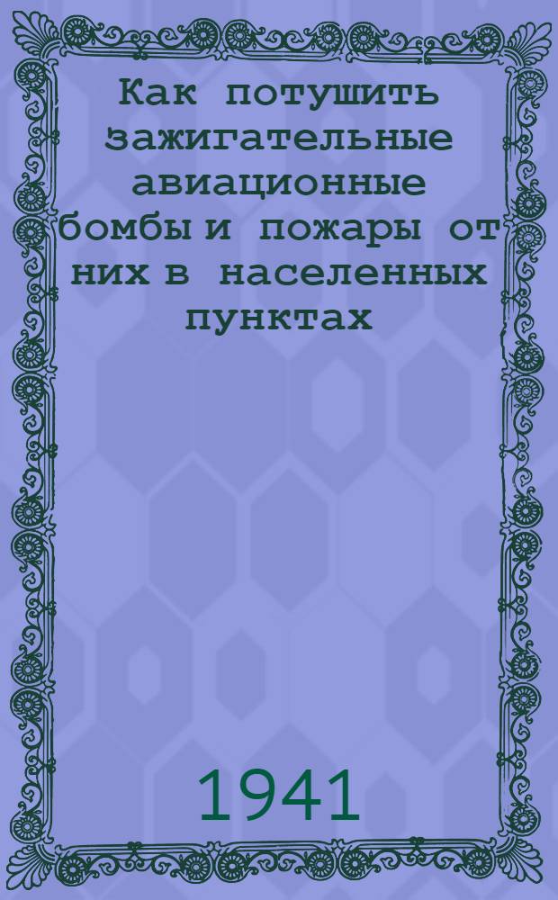 Как потушить зажигательные авиационные бомбы и пожары от них в населенных пунктах: (Материал для групп самозащиты); Как обращаться с поврежденными электропроводами внутренней электросети; Как восстановить поврежденный водопровод и канализацию / Глав. упр. местной противовоздуш. обороны НКВД СССР; Волгострой НКВД СССР