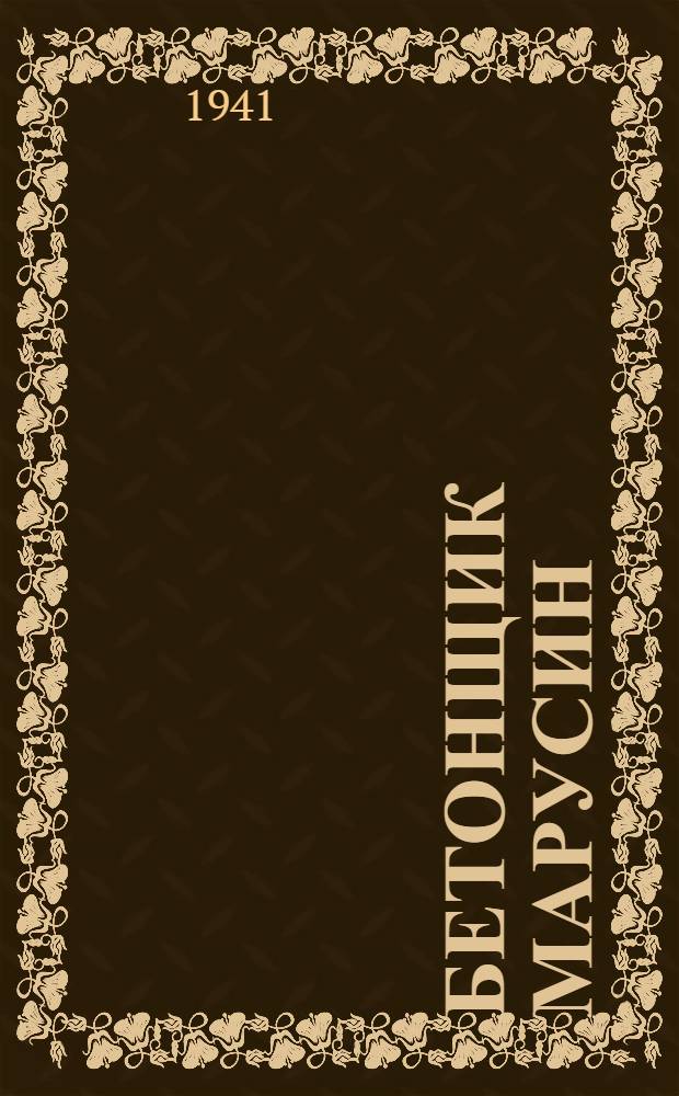 Бетонщик Марусин : Рассказ о знатном бетонщике Гавриле Васильевиче Марусине и его учениках - харьк. комсомольцах : Для сред. и ст. возраста