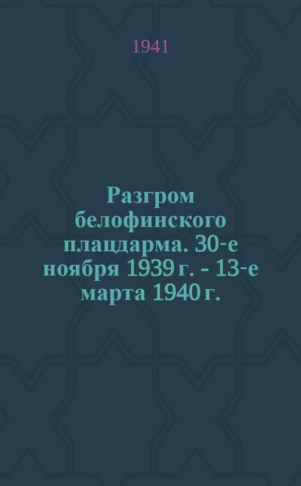 Разгром белофинского плацдарма. 30-е ноября 1939 г. - 13-е марта 1940 г.