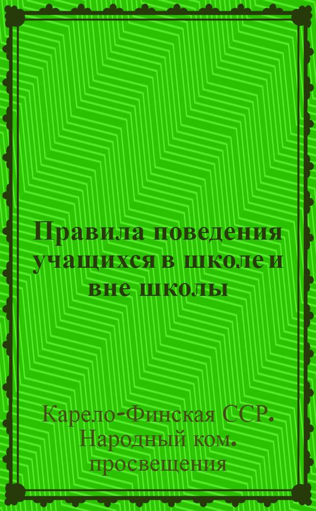 Правила поведения учащихся в школе и вне школы : Приказ Наркома просвещения К-ФССР от 24 декабря 1940 г