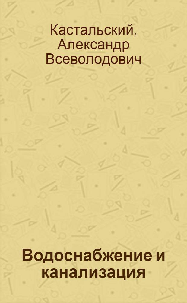 Водоснабжение и канализация : Утв. ГУУЗ Наркомстроя СССР в качестве учеб. пособия для строит. втузов