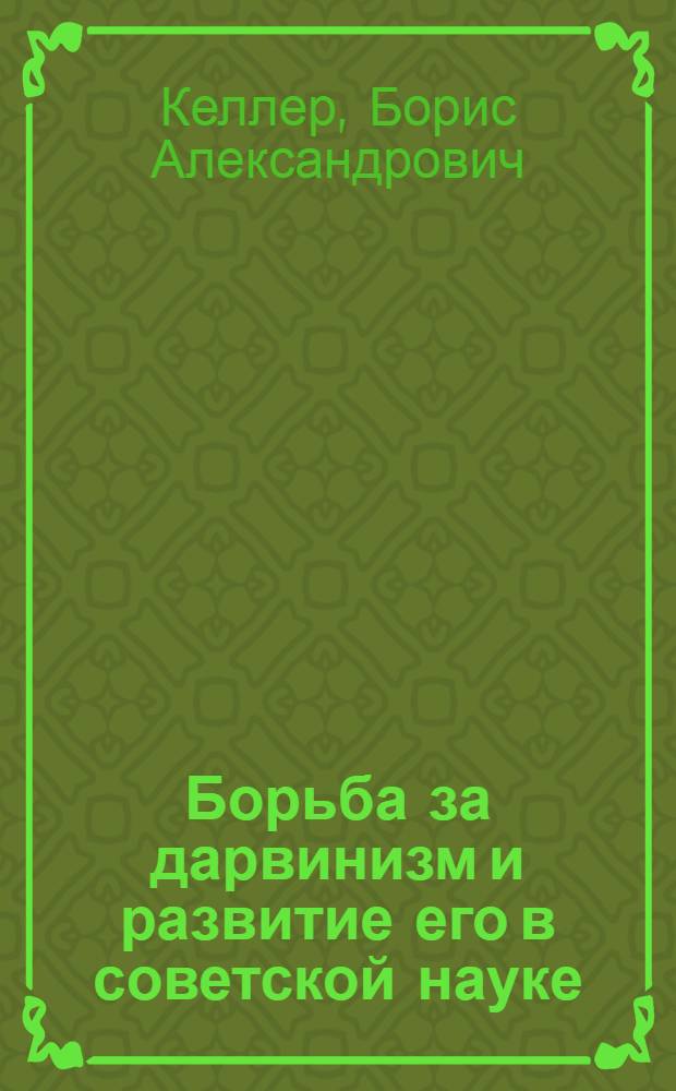Борьба за дарвинизм и развитие его в советской науке : Лекция, прочитан. в Ун-те марксизма-ленинизма МГК ВКП(б) 29-го дек. 1940 г