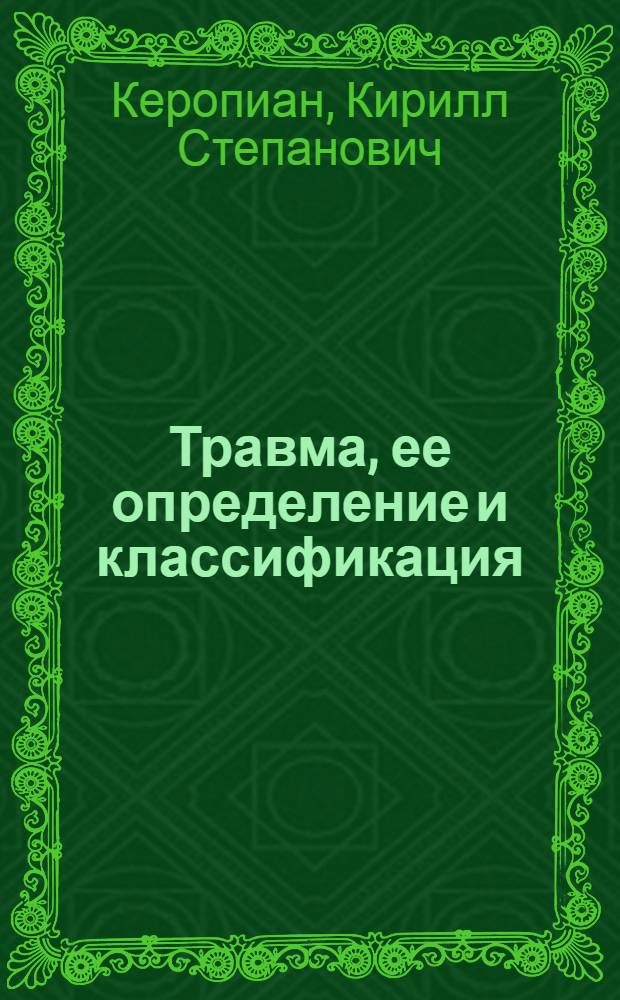 Травма, ее определение и классификация; Определение и классификация ранений; Раневая инфекция и ее признаки; Заживление военно-полевых ранений / Проф. К. Керопиан