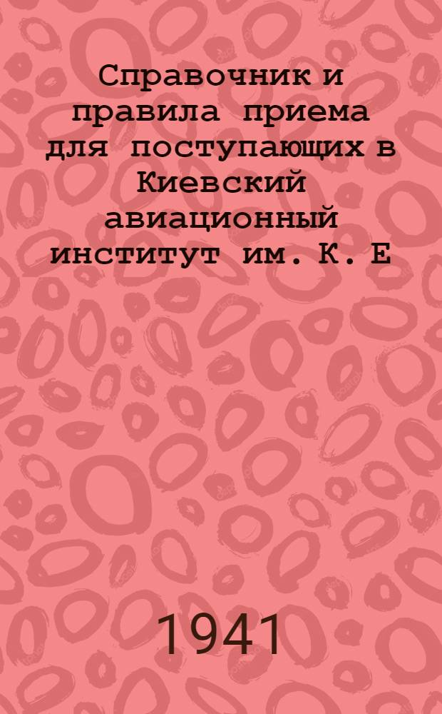 Справочник и правила приема для поступающих в Киевский авиационный институт им. К. Е. Ворошилова в 1941 г.