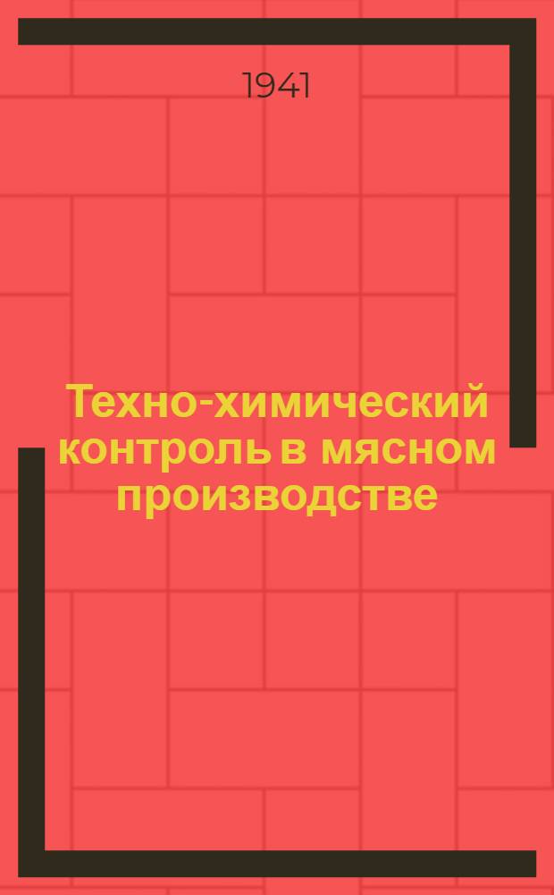 Техно-химический контроль в мясном производстве : Утв. ГУУЗ Наркоммясомолпрома СССР в качестве учебника для втузов мяс. пром-сти