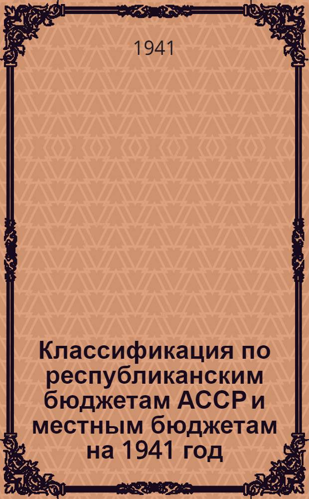 Классификация по республиканским бюджетам АССР и местным бюджетам [на 1941 год]
