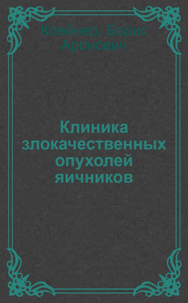 Клиника злокачественных опухолей яичников : Тезисы к дисс. на учен. степень кандидата мед. наук