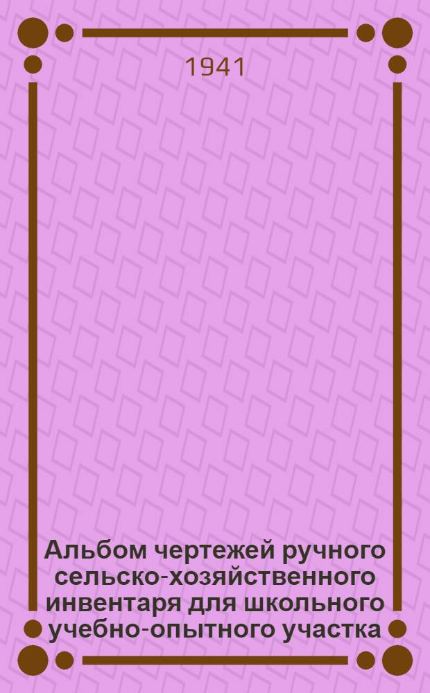 Альбом чертежей ручного сельско-хозяйственного инвентаря для школьного учебно-опытного участка
