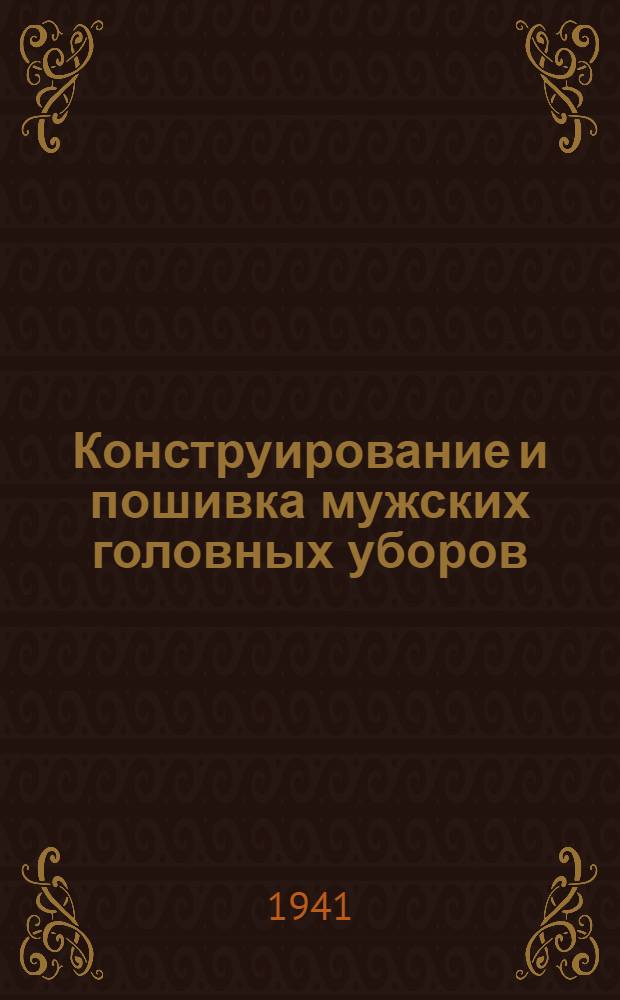 Конструирование и пошивка мужских головных уборов : Утв. Отделом швейной пром-сти НКЛП СССР в качестве учебника по техминимуму