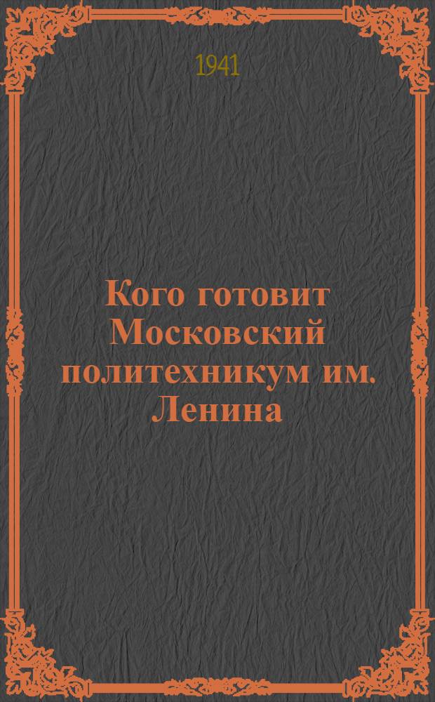 Кого готовит Московский политехникум им. Ленина : Справочник для поступающих в 1941 году