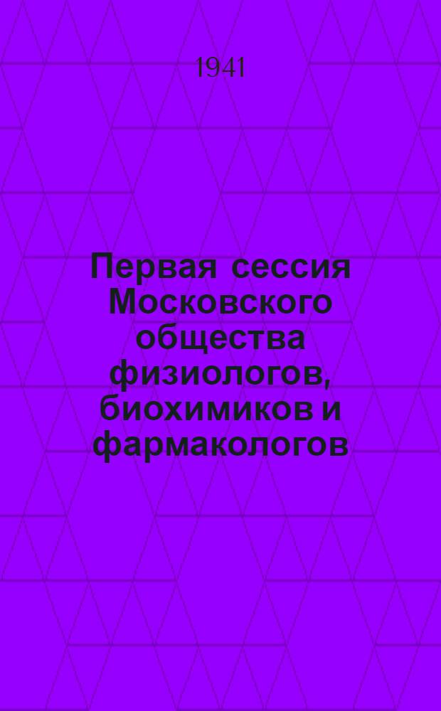 Первая сессия Московского общества физиологов, биохимиков и фармакологов : Сб. докладов