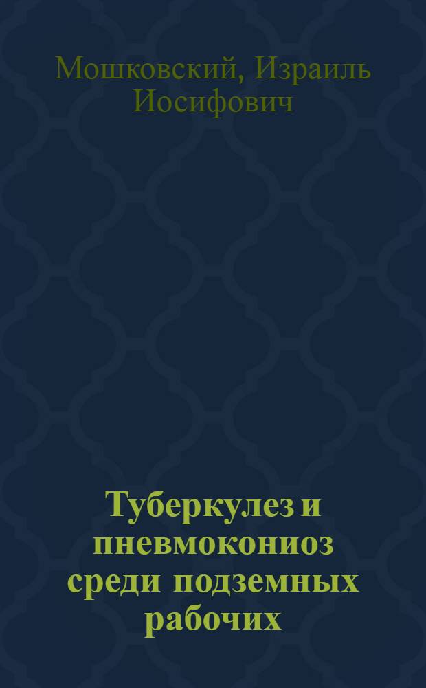 Туберкулез и пневмокониоз среди подземных рабочих : Дисс. на соискание ученой степени д-ра мед. наук..