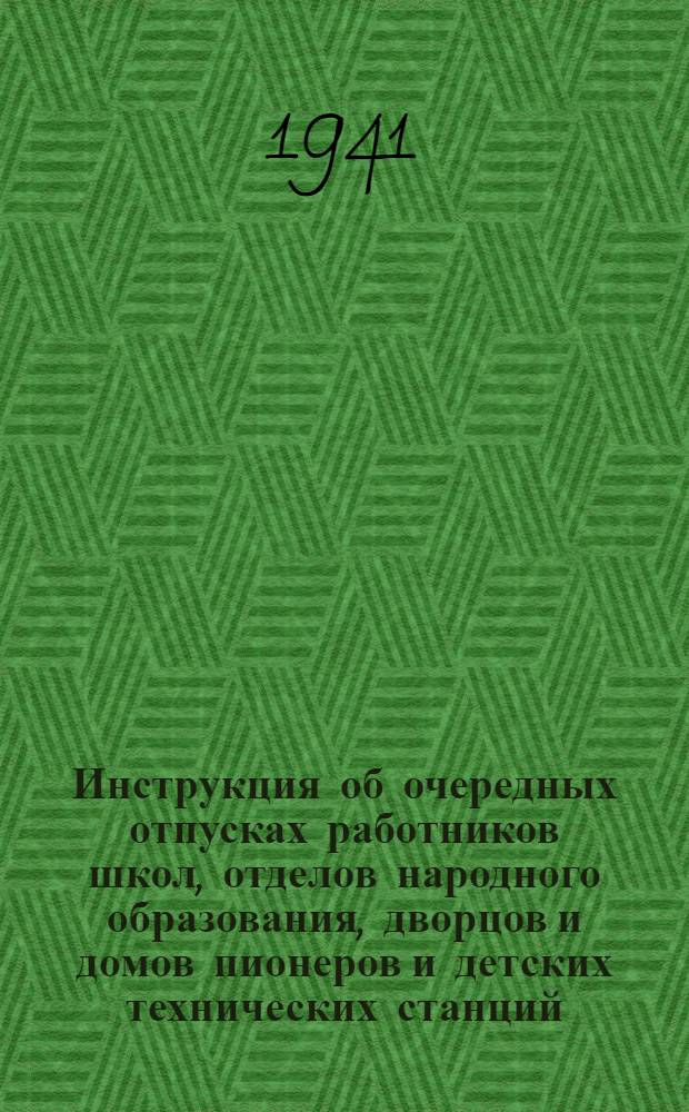 Инструкция об очередных отпусках работников школ, отделов народного образования, дворцов и домов пионеров и детских технических станций. 15 марта 1941 г.