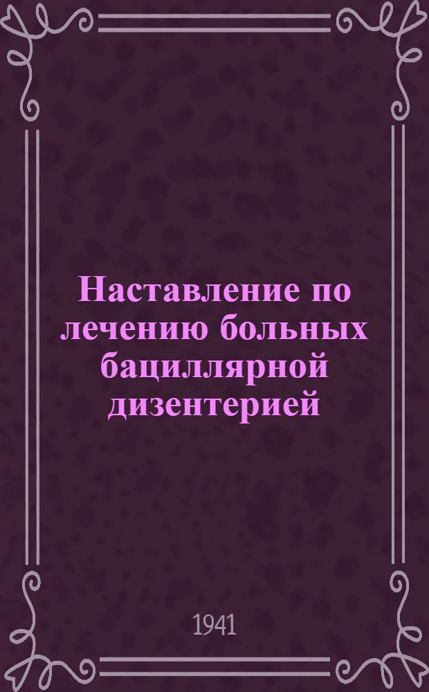 Наставление по лечению больных бациллярной дизентерией : В помощь врачам госпиталей