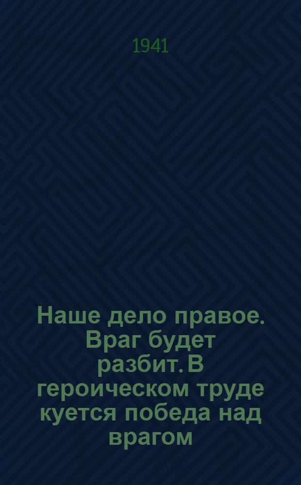 Наше дело правое. Враг будет разбит. В героическом труде куется победа над врагом