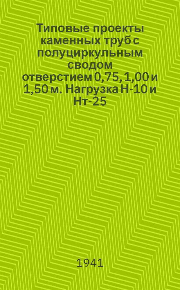 Типовые проекты каменных труб с полуциркульным сводом отверстием 0,75, 1,00 и 1,50 м. Нагрузка Н-10 и Нт-25
