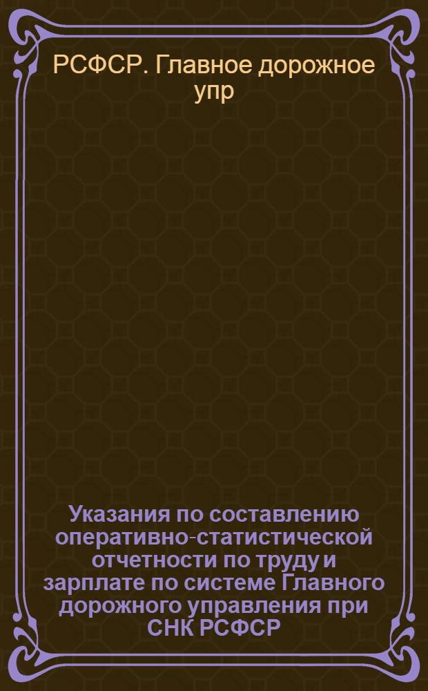 Указания по составлению оперативно-статистической отчетности по труду и зарплате по системе Главного дорожного управления при СНК РСФСР
