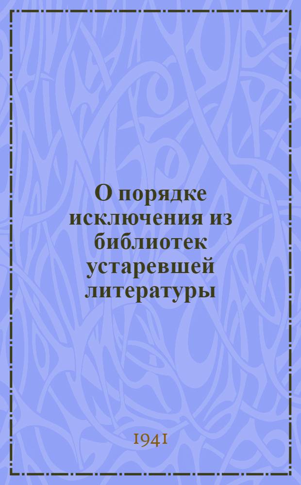 О порядке исключения из библиотек устаревшей литературы : 1. Приказ Нар. ком. прос. РСФСР № 242 от 28/II 1941 г. 2. Инструкция