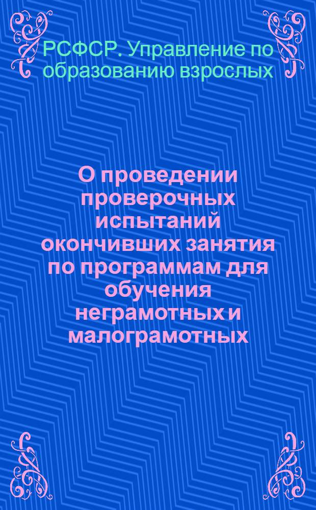 О проведении проверочных испытаний окончивших занятия по программам для обучения неграмотных и малограмотных