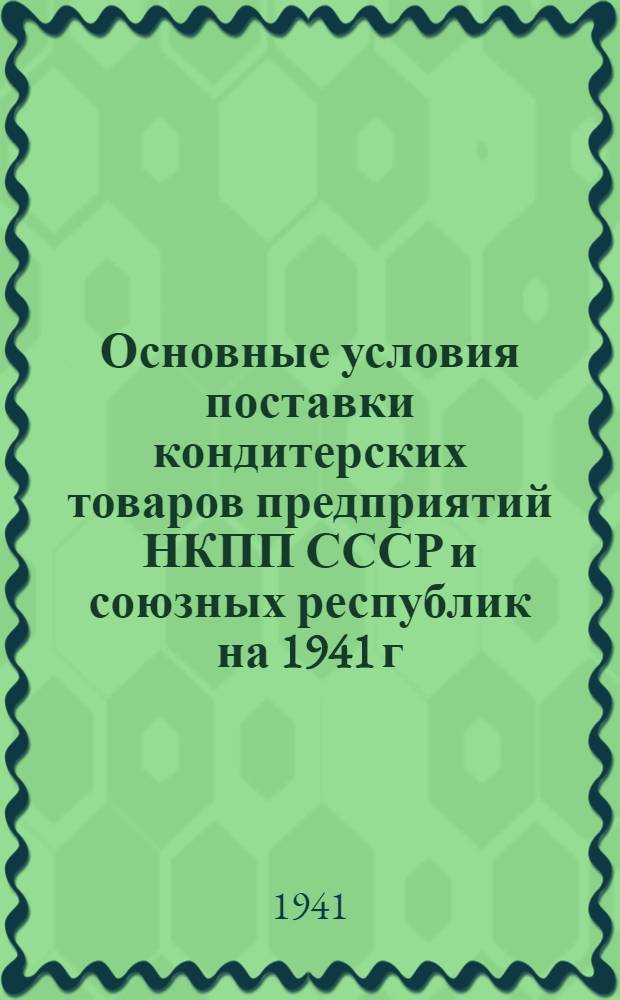 Основные условия поставки кондитерских товаров предприятий НКПП СССР и союзных республик на 1941 г.