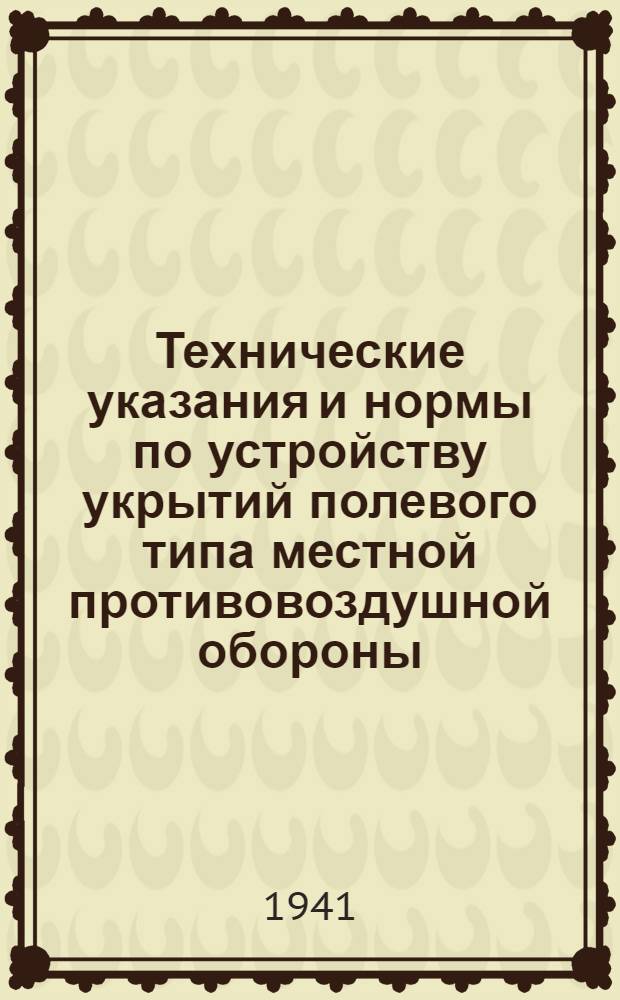 Технические указания и нормы по устройству укрытий полевого типа местной противовоздушной обороны