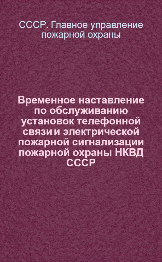 Временное наставление по обслуживанию установок телефонной связи и электрической пожарной сигнализации пожарной охраны НКВД СССР