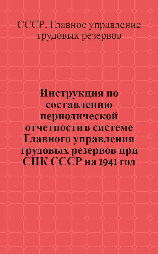 Инструкция по составлению периодической отчетности в системе Главного управления трудовых резервов при СНК СССР на 1941 год