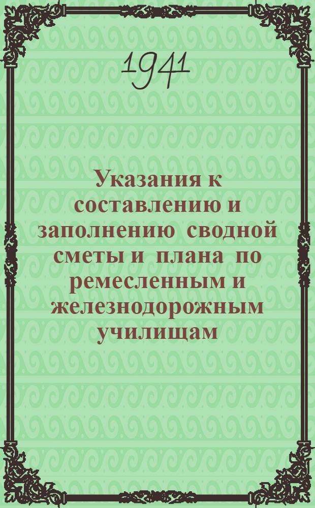 Указания к составлению и заполнению сводной сметы и плана по ремесленным и железнодорожным училищам, школам ФЗО, подготовке собственных кадров и содержанию аппарата управлений трудовых резервов на 1941 г.