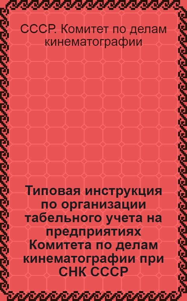 Типовая инструкция по организации табельного учета на предприятиях Комитета по делам кинематографии при СНК СССР