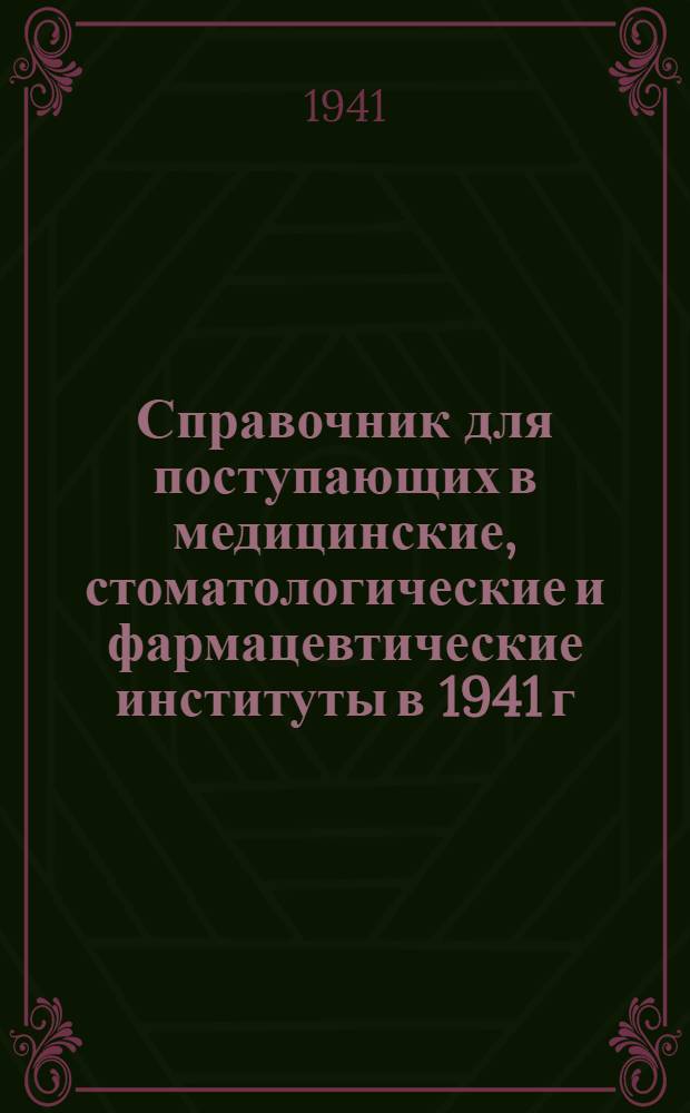 Справочник для поступающих в медицинские, стоматологические и фармацевтические институты в 1941 г.