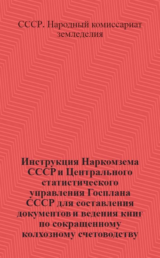 Инструкция Наркомзема СССР и Центрального статистического управления Госплана СССР для составления документов и ведения книг по сокращенному колхозному счетоводству