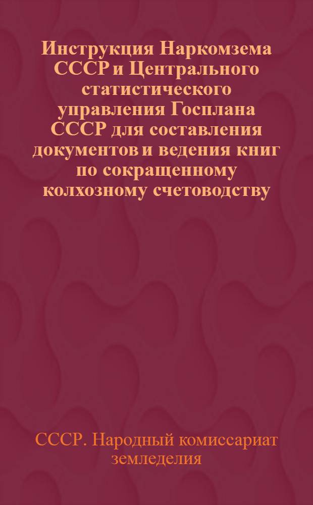 Инструкция Наркомзема СССР и Центрального статистического управления Госплана СССР для составления документов и ведения книг по сокращенному колхозному счетоводству