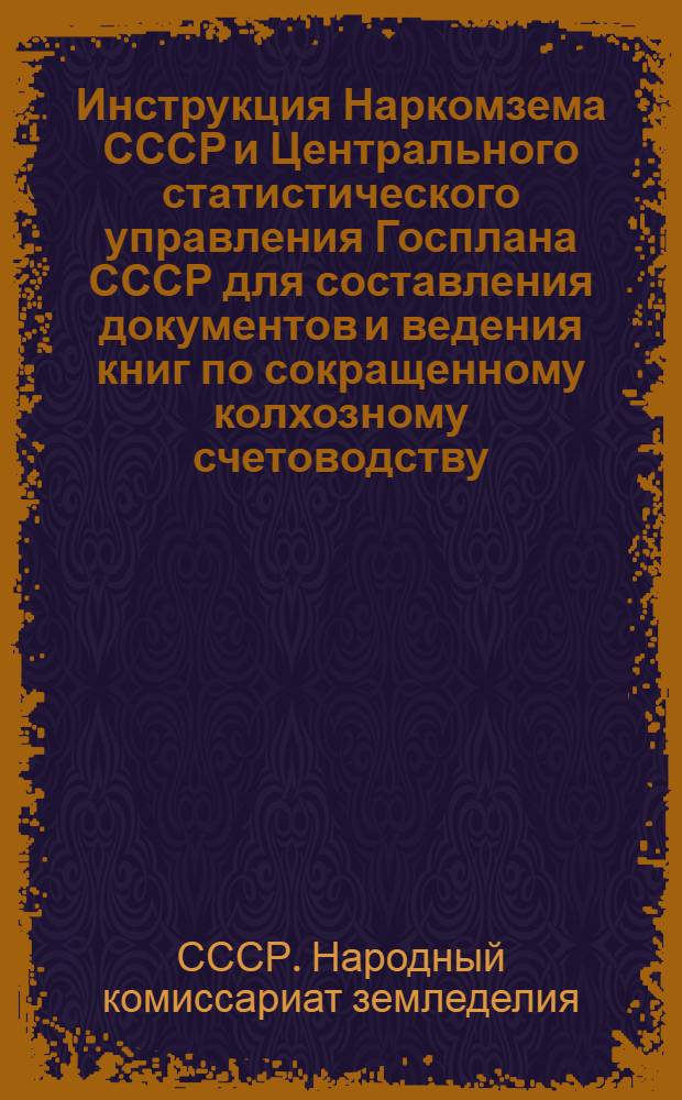 Инструкция Наркомзема СССР и Центрального статистического управления Госплана СССР для составления документов и ведения книг по сокращенному колхозному счетоводству