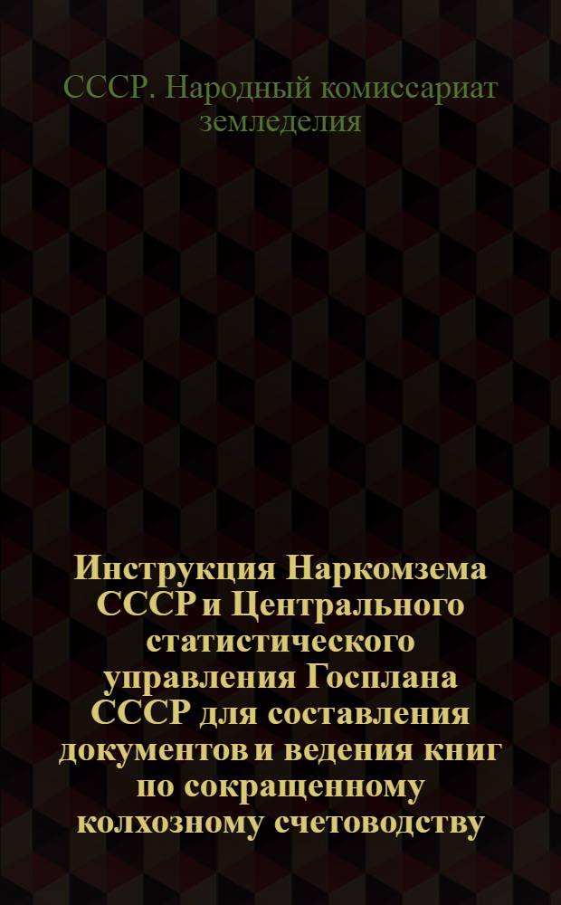Инструкция Наркомзема СССР и Центрального статистического управления Госплана СССР для составления документов и ведения книг по сокращенному колхозному счетоводству