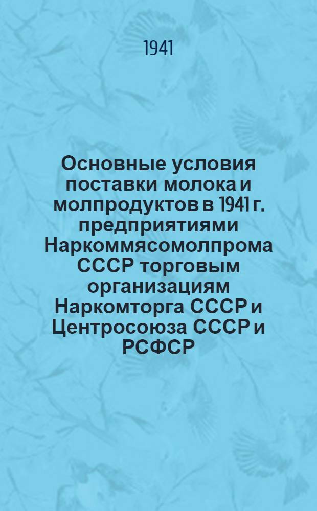 Основные условия поставки молока и молпродуктов в 1941 г. предприятиями Наркоммясомолпрома СССР торговым организациям Наркомторга СССР и Центросоюза СССР и РСФСР