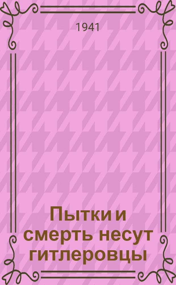 Пытки и смерть несут гитлеровцы : (Сборник статей)