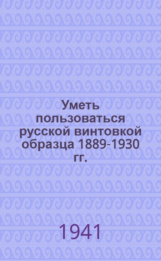 Уметь пользоваться русской винтовкой образца 1889-1930 гг.