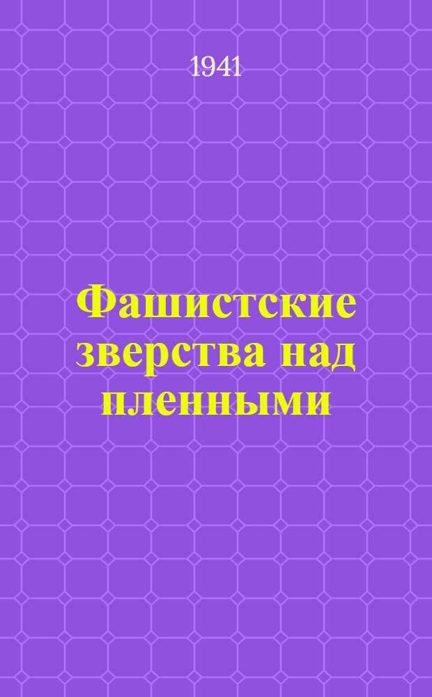 Фашистские зверства над пленными : По данным иностранной печати