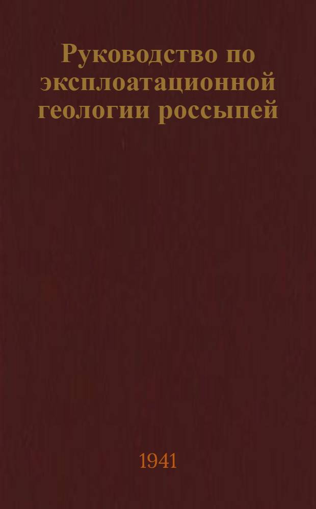 Руководство по эксплоатационной геологии россыпей : Рек. Техсоветом Наркомцветмета СССР в качестве руководства для работников золотоплатин. пром-сти