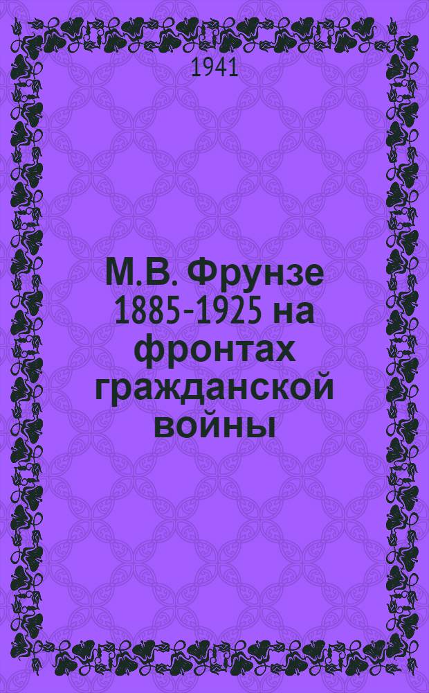 М. В. Фрунзе 1885-1925 на фронтах гражданской войны : Сб. документов